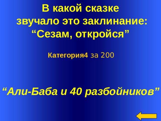 В какой сказке  звучало это заклинание: “ Сезам, откройся” Категория4 за 200 “ Али-Баба и 40 разбойников” Welcome to Power Jeopardy   © Don Link, Indian Creek School, 2004 You can easily customize this template to create your own Jeopardy game. Simply follow the step-by-step instructions that appear on Slides 1-3.  