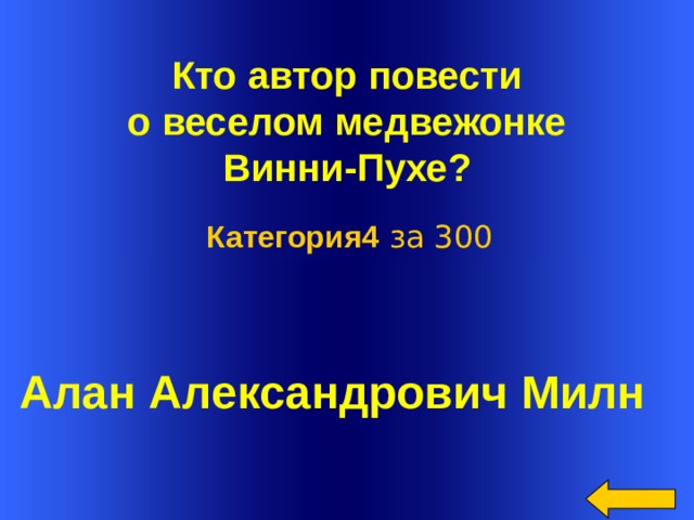  Кто автор повести  о веселом медвежонке Винни-Пухе? Категория4 за 300  Алан Александрович Милн Welcome to Power Jeopardy   © Don Link, Indian Creek School, 2004 You can easily customize this template to create your own Jeopardy game. Simply follow the step-by-step instructions that appear on Slides 1-3.  