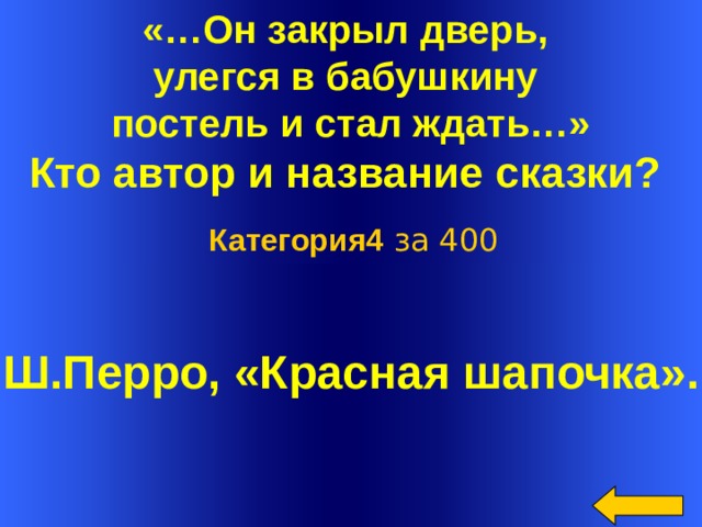 «…Он закрыл дверь, улегся в бабушкину постель и стал ждать…»  Кто автор и название сказки? Категория4 за 400 Ш.Перро, «Красная шапочка».  Welcome to Power Jeopardy   © Don Link, Indian Creek School, 2004 You can easily customize this template to create your own Jeopardy game. Simply follow the step-by-step instructions that appear on Slides 1-3.  