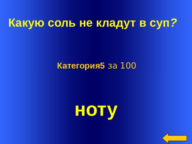  Какую соль не кладут в суп ?  Категория5 за 100 ноту Welcome to Power Jeopardy   © Don Link, Indian Creek School, 2004 You can easily customize this template to create your own Jeopardy game. Simply follow the step-by-step instructions that appear on Slides 1-3.  