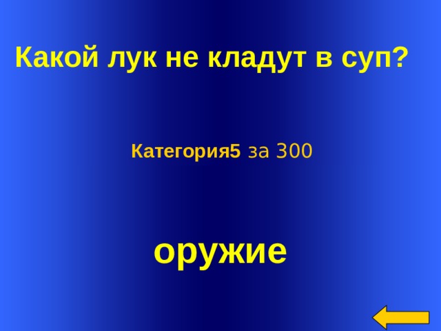  Какой лук не кладут в суп?  Категория5 за 300 оружие Welcome to Power Jeopardy   © Don Link, Indian Creek School, 2004 You can easily customize this template to create your own Jeopardy game. Simply follow the step-by-step instructions that appear on Slides 1-3.  