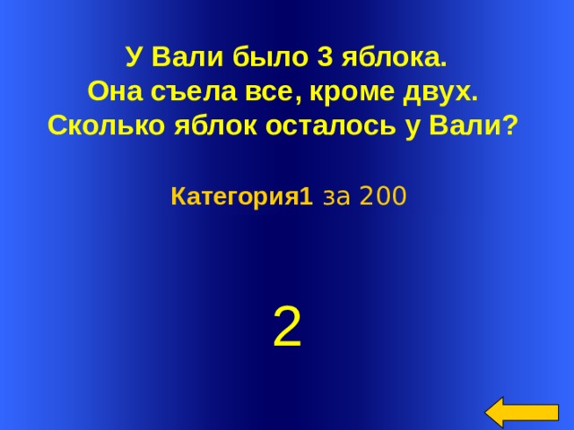  У Вали было 3 яблока. Она съела все, кроме двух. Сколько яблок осталось у Вали? Категория1 за 200 2 Welcome to Power Jeopardy   © Don Link, Indian Creek School, 2004 You can easily customize this template to create your own Jeopardy game. Simply follow the step-by-step instructions that appear on Slides 1-3.  