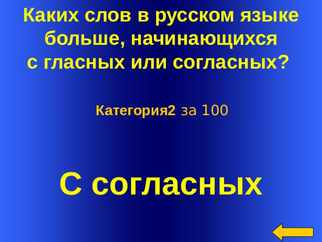 Каких слов в русском языке  больше, начинающихся с гласных или согласных?  Категория2 за 100 С согласных Welcome to Power Jeopardy   © Don Link, Indian Creek School, 2004 You can easily customize this template to create your own Jeopardy game. Simply follow the step-by-step instructions that appear on Slides 1-3.  