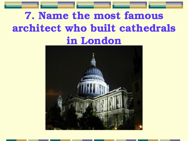 7. Name the most famous architect who built cathedrals in London 