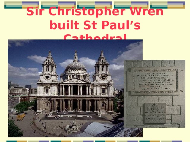 Sir Christopher Wren built St Paul’s Cathedral 