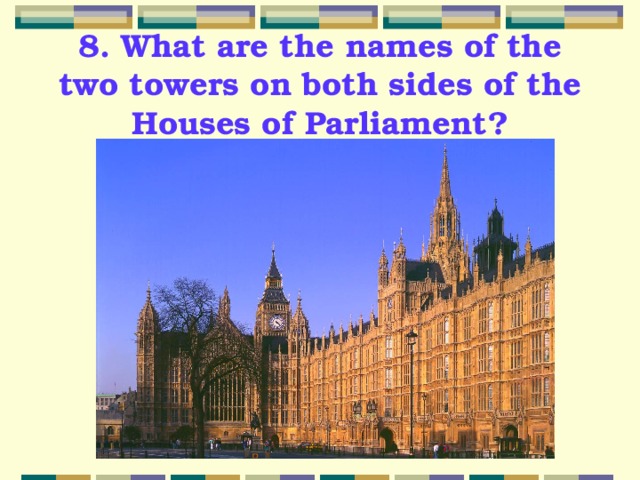8. What are the names of the two towers on both sides of the Houses of Parliament? 