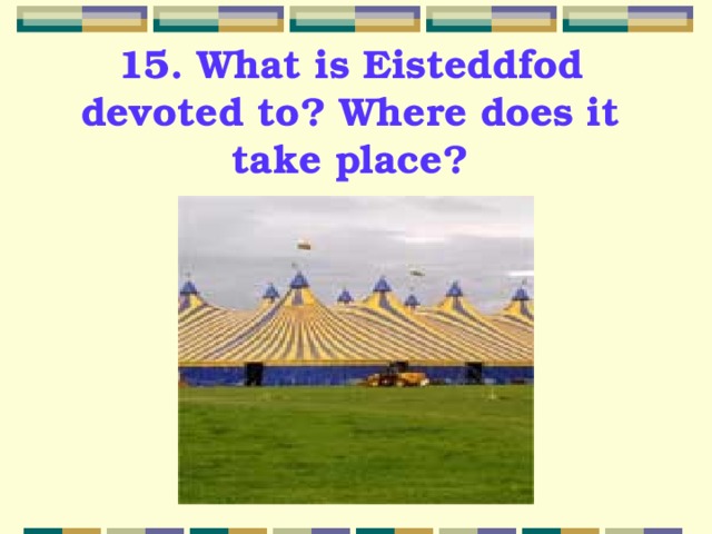 15. What is Eisteddfod devoted to? Where does it take place? 
