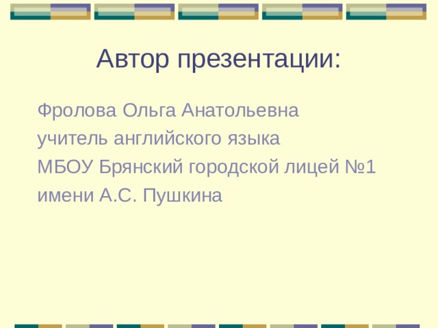 Автор презентации: Фролова Ольга Анатольевна учитель английского языка МБОУ Брянский городской лицей №1 имени А.С. Пушкина 