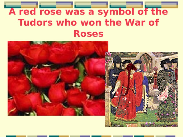 A red rose was a symbol of the Tudors who won the War of Roses 