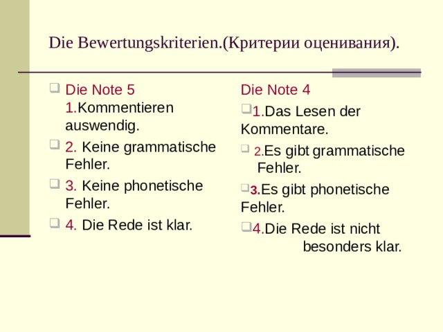 Die Bewertungskriterien. (Критерии оценивания). Die Note 5  1. Kommentieren auswendig. 2. Keine grammatische Fehler. 3.  Keine phonetische Fehler. 4.  Die Rede ist klar. Die Note 4  1. Das Lesen der Kommentare.  2. Es gibt  grammatische  Fehler. 3. Es gibt  phonetische Fehler. 4 . Die Rede ist nicht  besonders klar. 