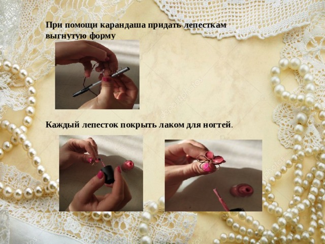 При помощи карандаша придать лепесткам выгнутую форму Каждый лепесток покрыть лаком для ногтей . 
