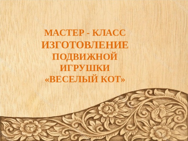        МАСТЕР - КЛАСС ИЗГОТОВЛЕНИЕ ПОДВИЖНОЙ ИГРУШКИ «ВЕСЕЛЫЙ КОТ» 