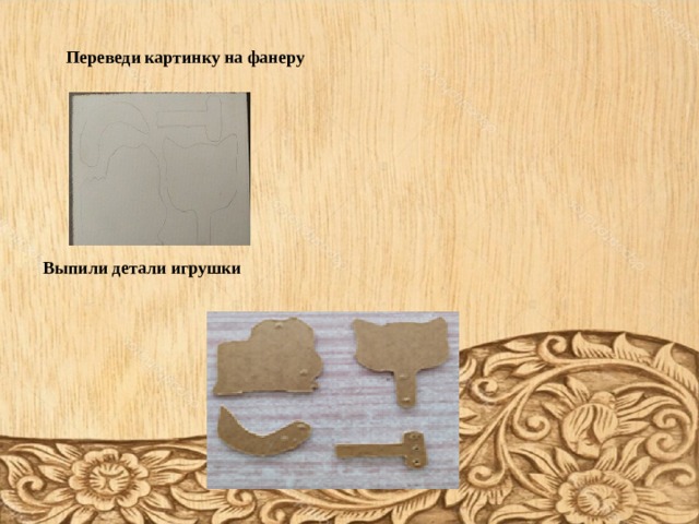        Переведи картинку на фанеру  Выпили детали игрушки 
