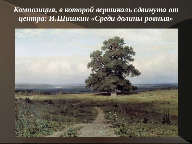 Композиция, в которой вертикаль сдвинута от центра: И.Шишкин «Среди долины ровныя»   