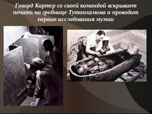  Говард Картер со своей командой вскрывает печать на гробнице Тутанхамона и проводит первые исследования мумии   