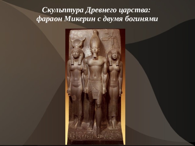 Скульптура Древнего царства:  фараон Микерин с двумя богинями   