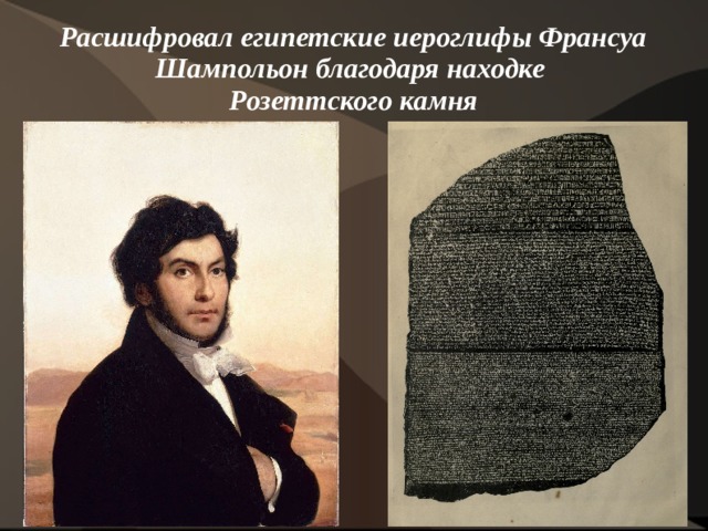 Расшифровал египетские иероглифы Франсуа Шампольон благодаря находке  Розеттского камня 