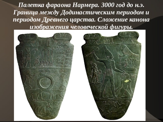 Палетка фараона Нармера. 3000 год до н.э. Граница между Додинастическим периодом и периодом Древнего царства. Сложение канона изображения человеческой фигуры. 