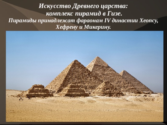 Искусство Древнего царства:  комплекс пирамид в Гизе.  Пирамиды принадлежат фараонам IV династии Хеопсу, Хефрену и Микерину. 