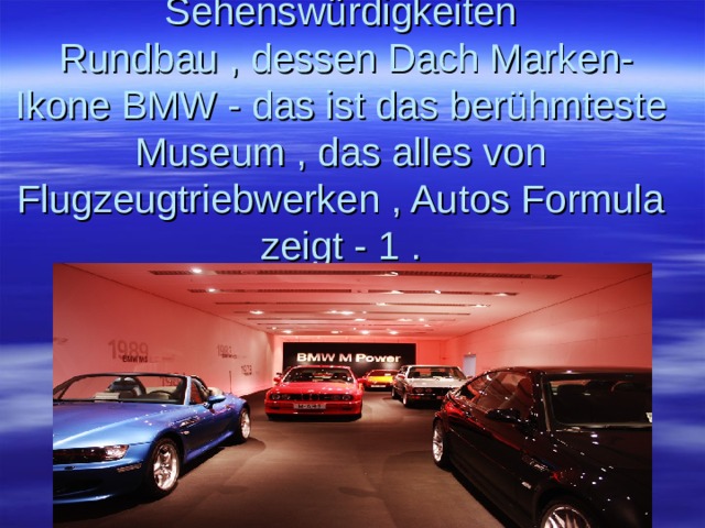 Sehenswürdigkeiten  Rundbau , dessen Dach Marken-Ikone BMW - das ist das berühmteste Museum , das alles von Flugzeugtriebwerken , Autos Formula zeigt - 1 . 