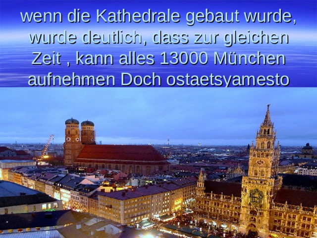 wenn die Kathedrale gebaut wurde, wurde deutlich, dass zur gleichen Zeit , kann alles 13000 München aufnehmen Doch ostaetsyamesto 