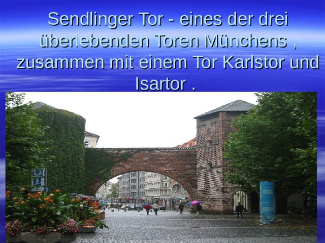  Sendlinger Tor - eines der drei überlebenden Toren Münchens , zusammen mit einem Tor Karlstor und Isartor . 