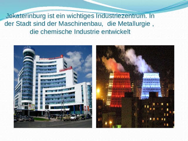 Jekaterinburg ist ein wichtiges Industriezentrum. In der Stadt sind der Maschinenbau, die Metallurgie , die chemische Industrie entwickelt 