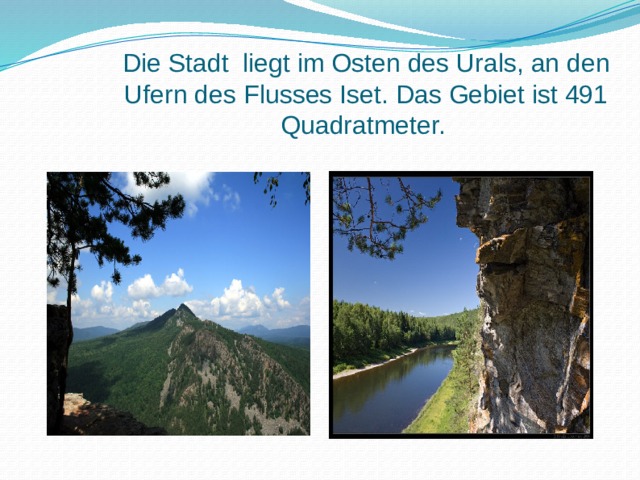 Die Stadt liegt im Osten des Urals, an den Ufern des Flusses Iset. Das Gebiet ist 491 Quadratmeter. 