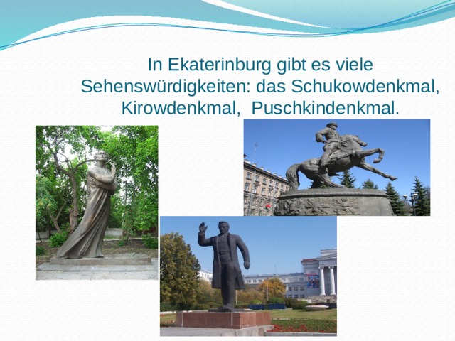 In Ekaterinburg gibt es viele Sehenswürdigkeiten: das Schukowdenkmal, Kirowdenkmal, Puschkindenkmal. 