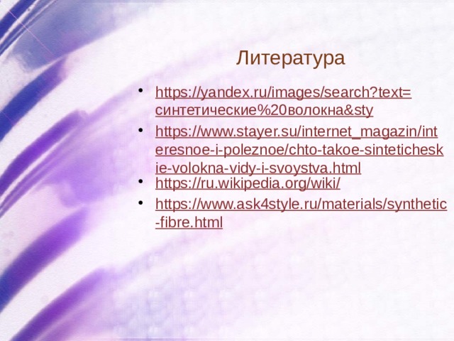 Литература https://yandex.ru/images/search?text= синтетические%20волокна& sty https://www.stayer.su/internet_magazin/interesnoe-i-poleznoe/chto-takoe-sinteticheskie-volokna-vidy-i-svoystva.html https://ru.wikipedia.org/wiki/ https://www.ask4style.ru/materials/synthetic-fibre.html 