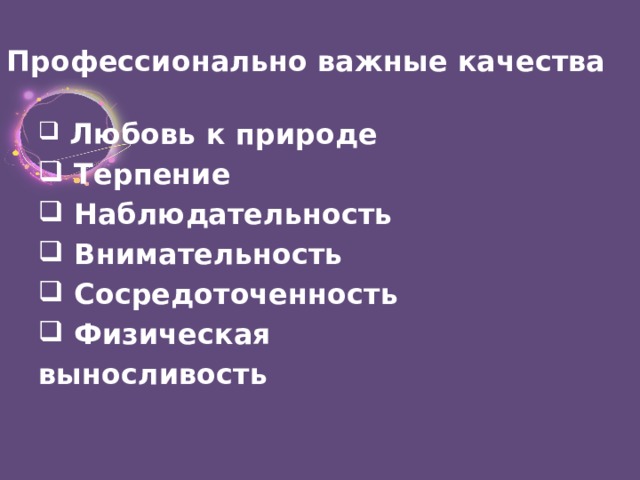 Профессионально важные качества  Любовь к природе   Терпение   Наблюдательность  Внимательность   Сосредоточенность   Физическая выносливость  