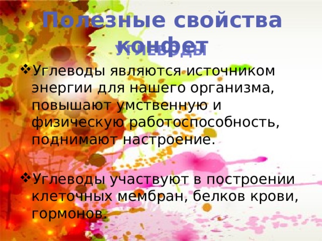 Полезные свойства конфет УГЛЕВОДЫ Углеводы являются источником энергии для нашего организма, повышают умственную и физическую работоспособность, поднимают настроение. Углеводы участвуют в построении клеточных мембран, белков крови, гормонов.  