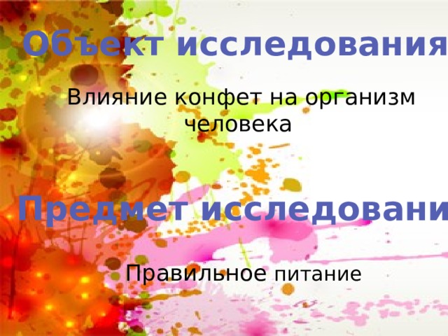 Объект исследования Влияние конфет на организм человека Предмет исследования Правильное питание 