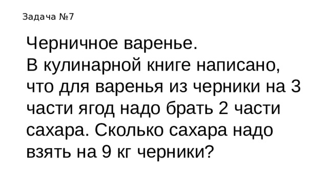 Задача №7 Черничное варенье. В кулинарной книге написано, что для варенья из черники на 3 части ягод надо брать 2 части сахара. Сколько сахара надо взять на 9 кг черники? 