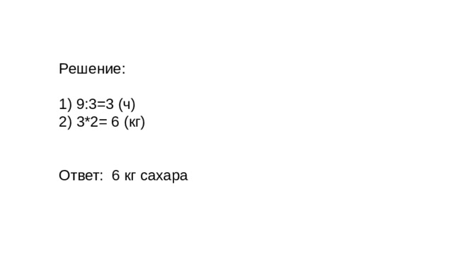 Решение: 1) 9:3=3 (ч) 2) 3*2= 6 (кг) Ответ: 6 кг сахара 