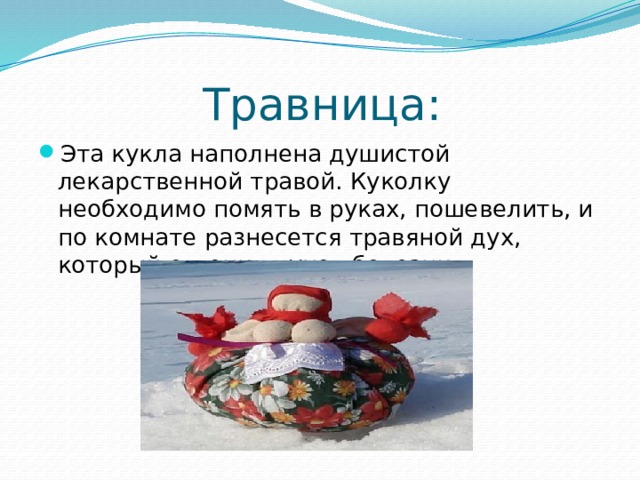  Травница: Эта кукла наполнена душистой лекарственной травой. Куколку необходимо помять в руках, пошевелить, и по комнате разнесется травяной дух, который отгонит духов болезни. 