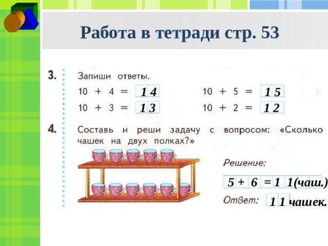 Работа в тетради стр. 53 1 4 1 5 1 3 1 2 5 + 6 = 1 1(чаш.) 1 1 чашек. 