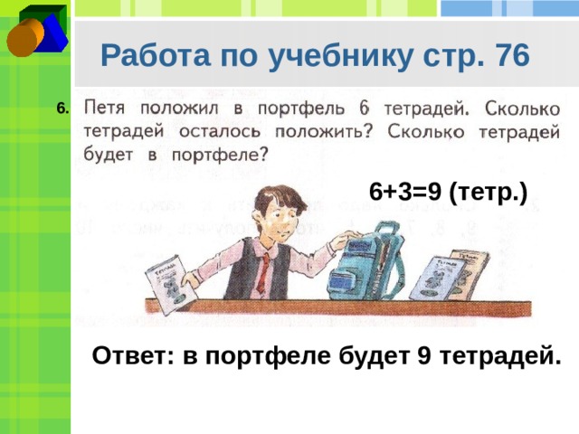 Работа по учебнику стр. 76 6. 6+3=9 (тетр.) Ответ: в портфеле будет 9 тетрадей. 