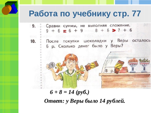 v Работа по учебнику стр. 77 = 6 + 8 = 14 (руб.) Ответ: у Веры было 14 рублей. 