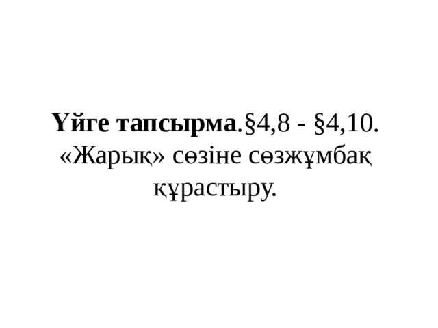 Үйге тапсырма .§4,8 - §4,10.  «Жарық» сөзіне сөзжұмбақ құрастыру.    