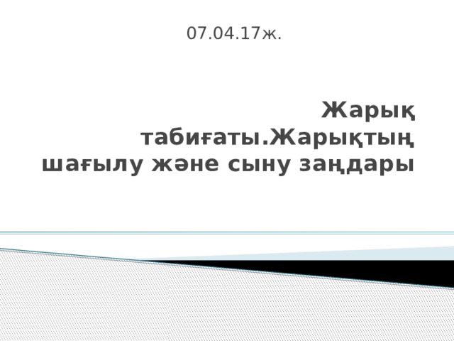 07.04.17ж. Жарық табиғаты.Жарықтың шағылу және сыну заңдары 
