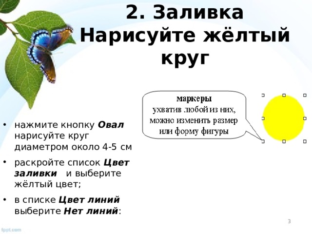 2. Заливка Нарисуйте жёлтый круг нажмите кнопку Овал нарисуйте круг диаметром около 4-5 см раскройте список Цвет заливки и выберите жёлтый цвет; в списке Цвет линий выберите Нет линий :
