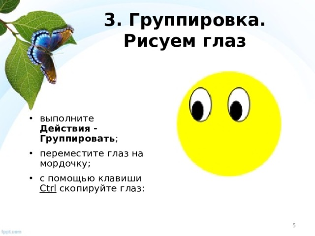 3. Группировка . Рисуем глаз выполните Действия - Группировать ; переместите глаз на мордочку; с помощью клавиши Ctrl скопируйте глаз:  