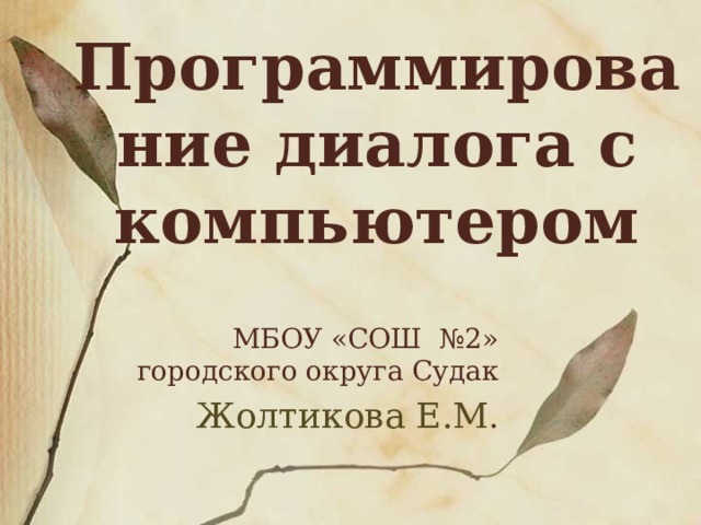 Программирование диалога с компьютером МБОУ «СОШ №2» городского округа Судак Жолтикова Е.М . 