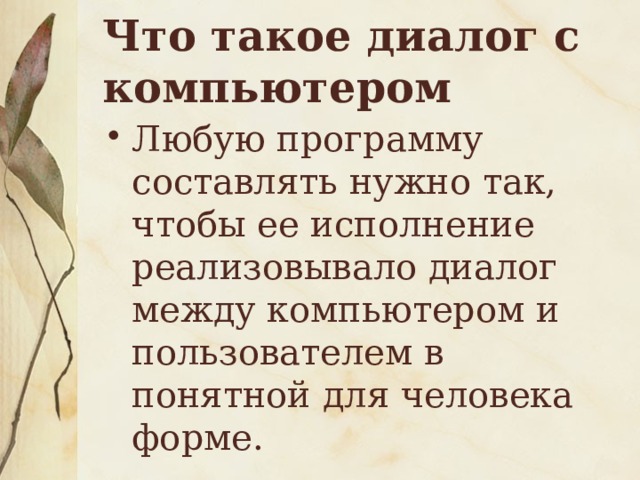 Что такое диалог с компьютером Любую программу составлять нужно так, чтобы ее исполнение реализовывало диалог между компьютером и пользователем в понятной для человека форме. 