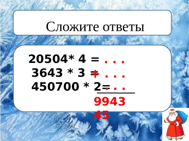 Сложите ответы   20504* 4 =  3643 * 3 =  450700 * 2=  . . . +  . . .  . . . 994345 