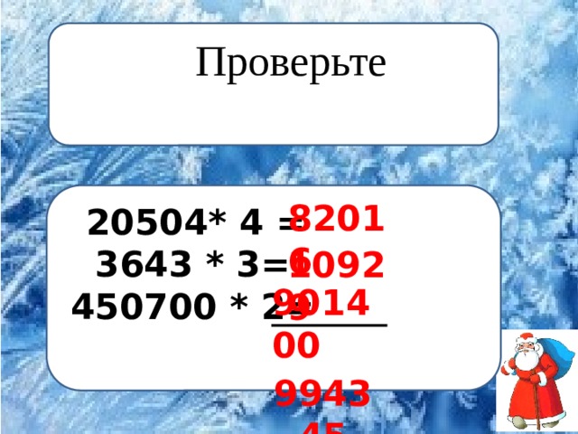 Проверьте 82016   20504* 4 =  3643 * 3=  450700 * 2= 10929 901400  994345 