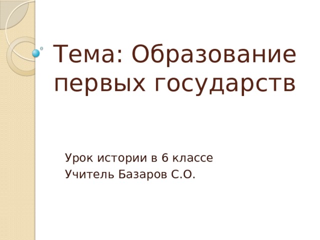 Тема: Образование первых государств Урок истории в 6 классе Учитель Базаров С.О. 