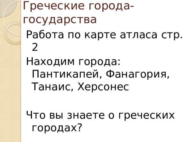 Греческие города-государства Работа по карте атласа стр. 2 Находим города: Пантикапей, Фанагория, Танаис, Херсонес Что вы знаете о греческих городах? 