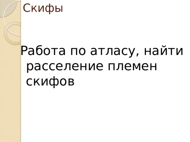 Скифы Работа по атласу, найти расселение племен скифов 